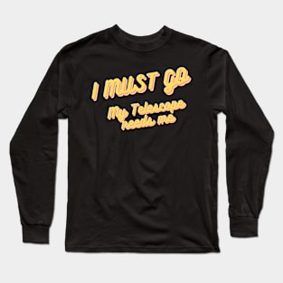 I must go my telescope needs me Long Sleeve T-Shirt